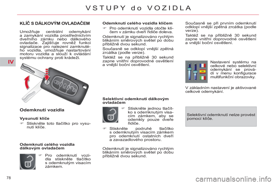 CITROEN C4 PICASSO 2013  Návod na použití (in Czech) IV
78 
VSTUPY do VOZIDLA
KLÍČ S DÁLKOVÝM OVLADAČEM
 
Umožňuje centrální odemykání 
a zamykání vozidla prostřednictvím 
dveřního zámku nebo dálkového 
ovladače. Zajišťuje rovně