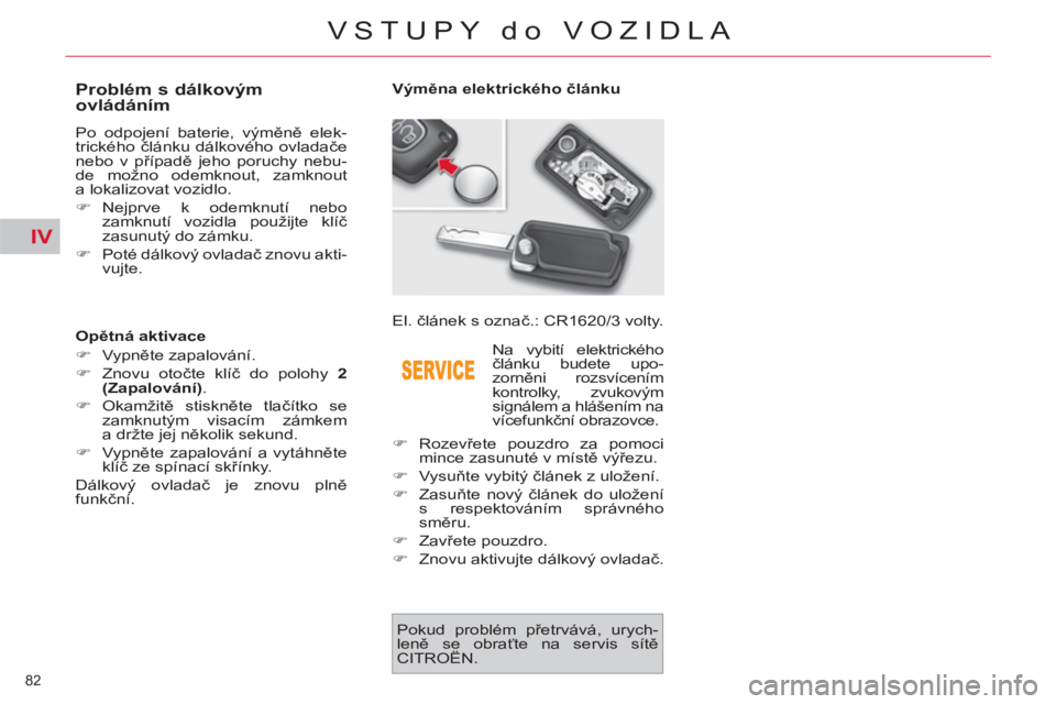 CITROEN C4 PICASSO 2013  Návod na použití (in Czech) IV
82 
VSTUPY do VOZIDLA
   
 
 
 
 
 
 
 
 
 
 
 
 
 
 
Problém s dálkovým 
ovládáním 
  Po odpojení baterie, výměně elek-
trického článku dálkového ovladače 
nebo v případě jeho p