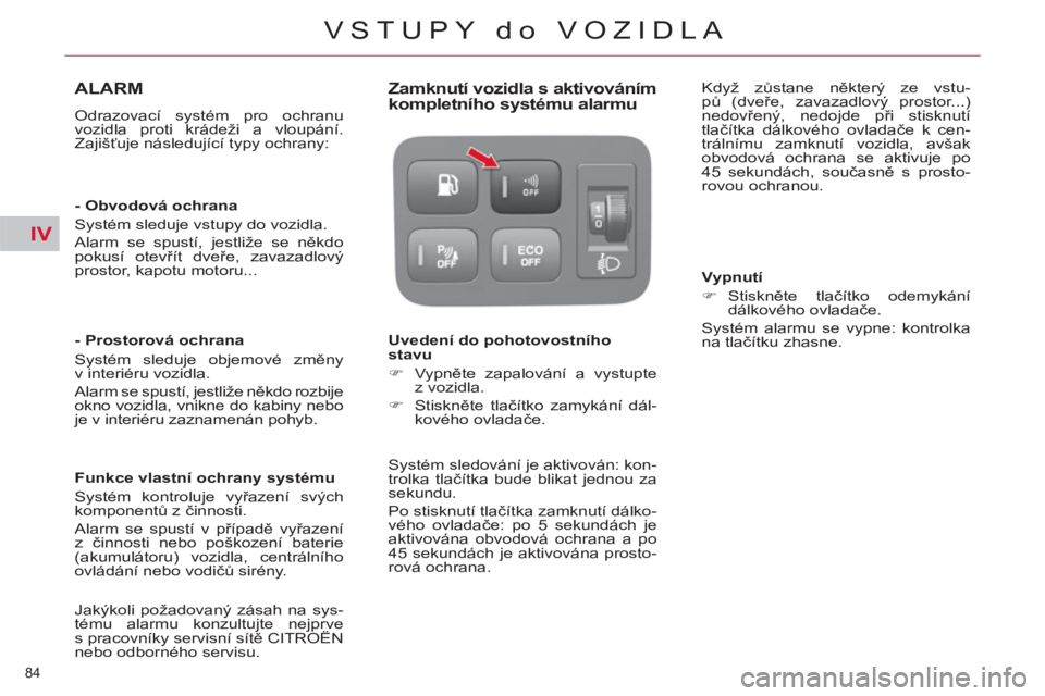 CITROEN C4 PICASSO 2013  Návod na použití (in Czech) IV
84 
VSTUPY do VOZIDLA
ALARM 
  Odrazovací systém pro ochranu 
vozidla proti krádeži a vloupání. 
Zajišťuje následující typy ochrany:  
   
 
-  Obvodová ochrana 
  Systém sleduje vstup