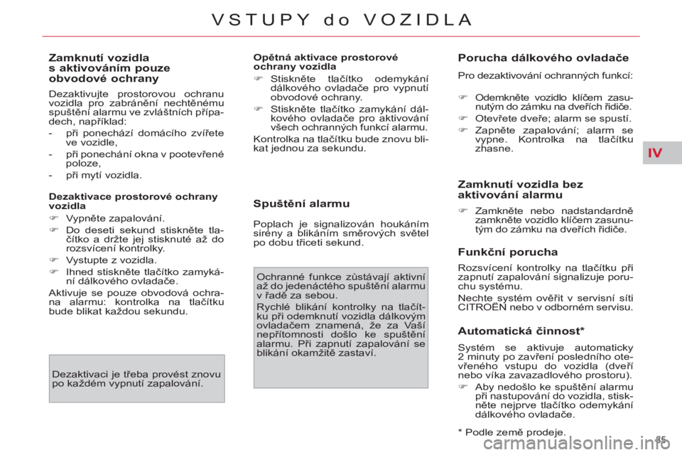 CITROEN C4 PICASSO 2013  Návod na použití (in Czech) IV
85 
VSTUPY do VOZIDLA
   
Zamknutí vozidla 
s aktivováním pouze 
obvodové ochrany 
  Dezaktivujte prostorovou ochranu 
vozidla pro zabránění nechtěnému 
spuštění alarmu ve zvláštních