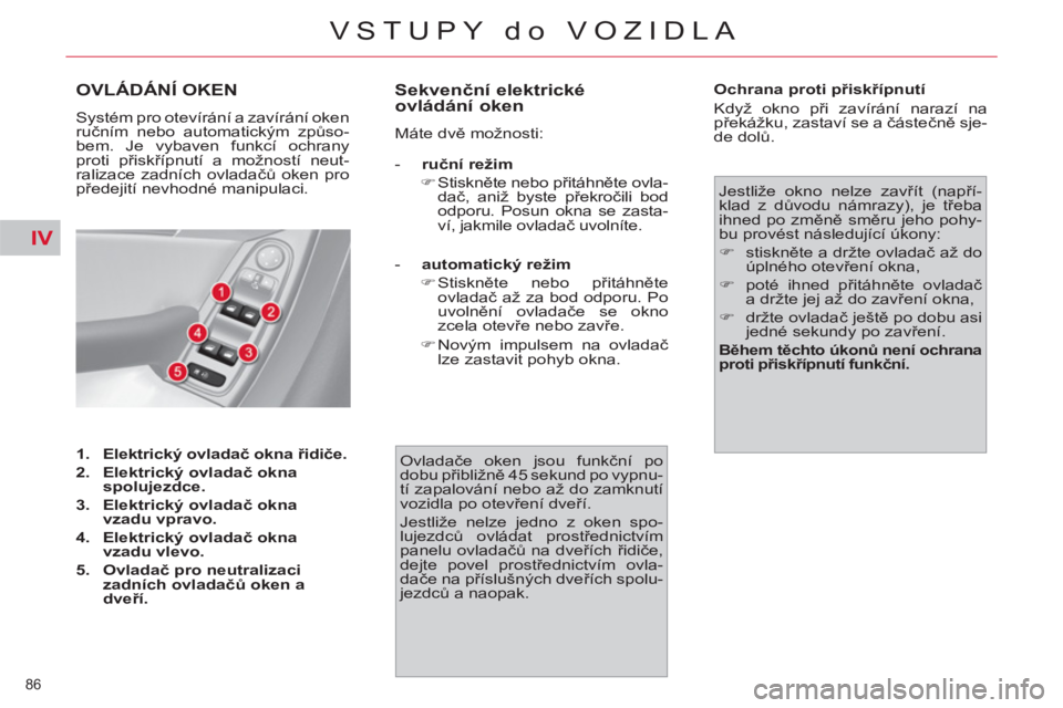 CITROEN C4 PICASSO 2013  Návod na použití (in Czech) IV
86 
VSTUPY do VOZIDLA
OVLÁDÁNÍ OKEN
  Systém pro otevírání a zavírání oken 
ručním nebo automatickým způso-
bem. Je vybaven funkcí ochrany 
proti přiskřípnutí a možností neut-
