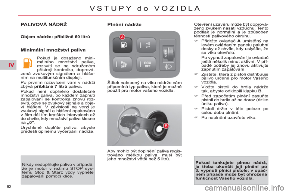 CITROEN C4 PICASSO 2013  Návod na použití (in Czech) IV
92 
VSTUPY do VOZIDLA
PALIVOVÁ NÁDRŽ
   
Objem nádrže: přibližně 60 litrů 
 
 
 
Minimální množství paliva 
 
Pokud je dosaženo mini-
málního množství paliva, 
rozsvítí se na sd
