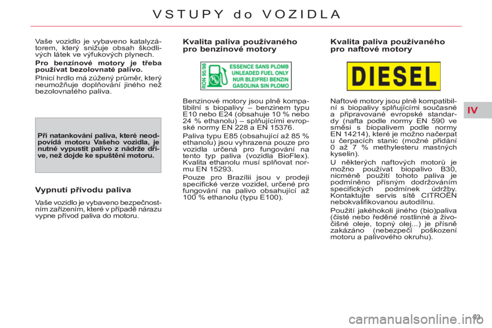 CITROEN C4 PICASSO 2013  Návod na použití (in Czech) IV
93 
VSTUPY do VOZIDLA
  Vaše vozidlo je vybaveno katalyzá-
torem, který snižuje obsah škodli-
vých látek ve výfukových plynech. 
   
Pro benzínové motory je třeba 
použí 
 
vat 
 
 be