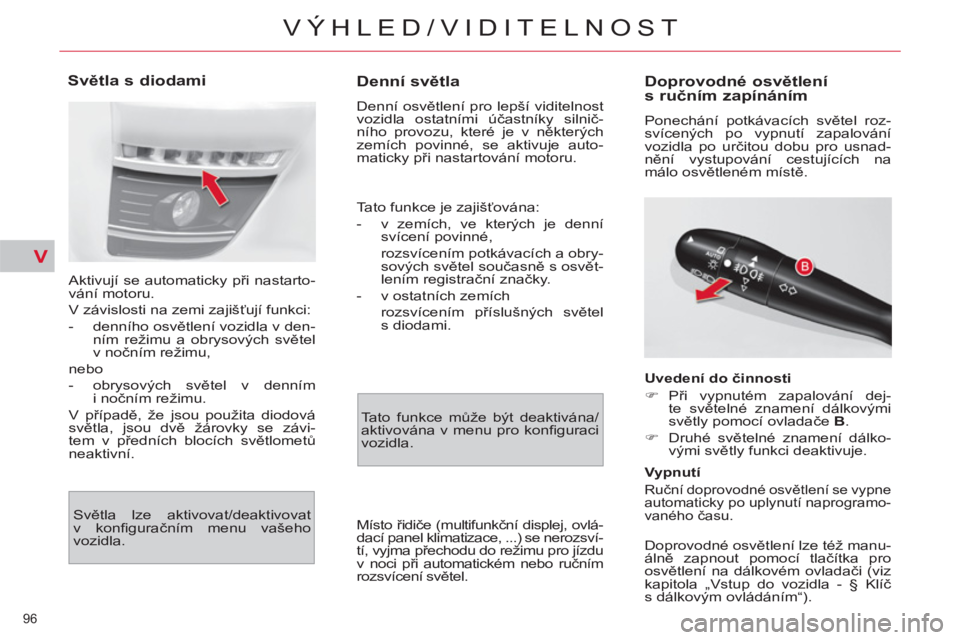 CITROEN C4 PICASSO 2013  Návod na použití (in Czech) V
96 
VÝHLED/VIDITELNOST
   
 
 
 
 
 
Denní světla 
 
Denní osvětlení pro lepší viditelnost 
vozidla ostatními účastníky silnič-
ního provozu, které je v některých 
zemích povinné,