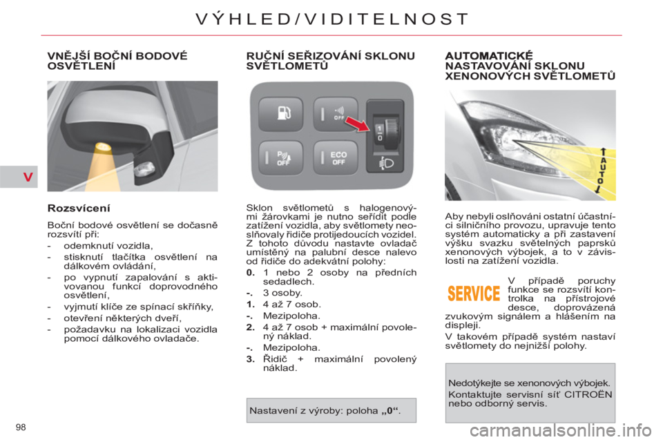 CITROEN C4 PICASSO 2013  Návod na použití (in Czech) V
98 
VÝHLED/VIDITELNOST
NASTAVOVÁNÍ SKLONUXENONOVÝCH SVĚTLOMETŮ
 
Aby nebyli oslňováni ostatní účastní-
ci silničního provozu, upravuje tento 
systém automaticky a při zastavení 
vý