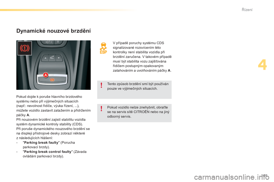 CITROEN C5 2016 Návod na použití (in Czech) 105
C5_cs_Chap04_conduite_ed01-2015
v případě poruchy systému CDS
s ignalizované rozsvícením této
kontrolky není stabilita vozidla při
brzdění zaručena.
v
takovém případě
musí CITROEN C5 2016 Návod na použití (in Czech) 105
C5_cs_Chap04_conduite_ed01-2015
v případě poruchy systému CDS
s ignalizované rozsvícením této
kontrolky není stabilita vozidla při
brzdění zaručena.
v
takovém případě
musí