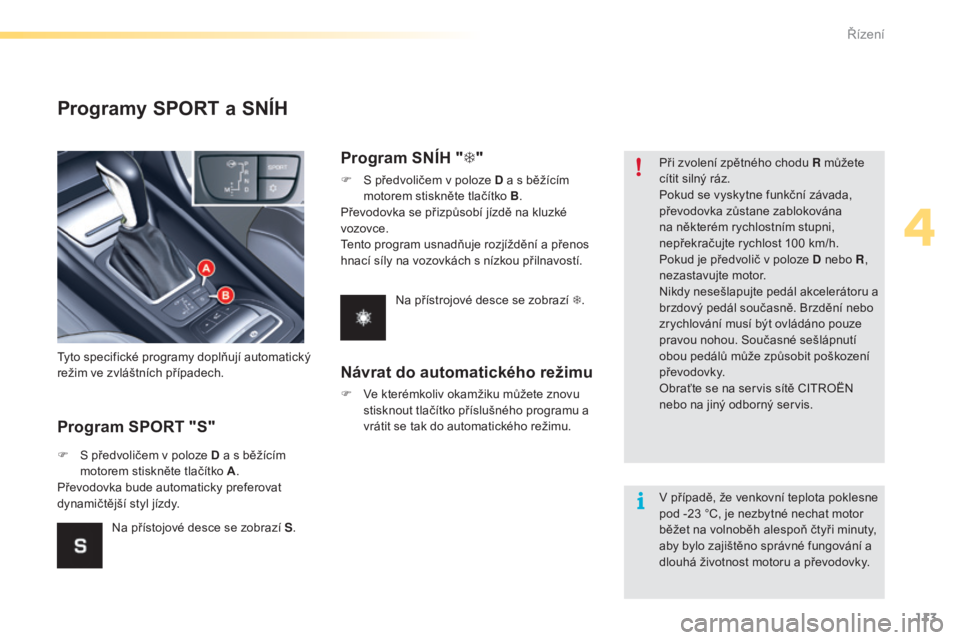 CITROEN C5 2016 Návod na použití (in Czech) 113
C5_cs_Chap04_conduite_ed01-2015
Programy SPORT a SNÍH
Program SPORT "S"
tyto specifické programy doplňují automatický
režim ve zvláštních případech.
F
S p
ředvoličem v polo CITROEN C5 2016 Návod na použití (in Czech) 113
C5_cs_Chap04_conduite_ed01-2015
Programy SPORT a SNÍH
Program SPORT "S"
tyto specifické programy doplňují automatický
režim ve zvláštních případech.
F
S p
ředvoličem v polo