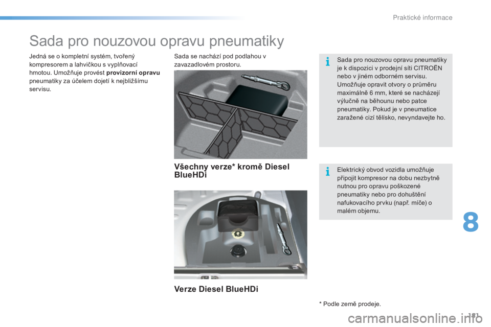 CITROEN C5 2016 Návod na použití (in Czech) 181
C5_cs_Chap08_information_ed01-2015
Sada pro nouzovou opravu pneumatiky
Sada se nachází pod podlahou v
zavazadlovém prostoru.
Jedná se o kompletní systém, tvořený
kompresorem a lahvičkou CITROEN C5 2016 Návod na použití (in Czech) 181
C5_cs_Chap08_information_ed01-2015
Sada pro nouzovou opravu pneumatiky
Sada se nachází pod podlahou v
zavazadlovém prostoru.
Jedná se o kompletní systém, tvořený
kompresorem a lahvičkou