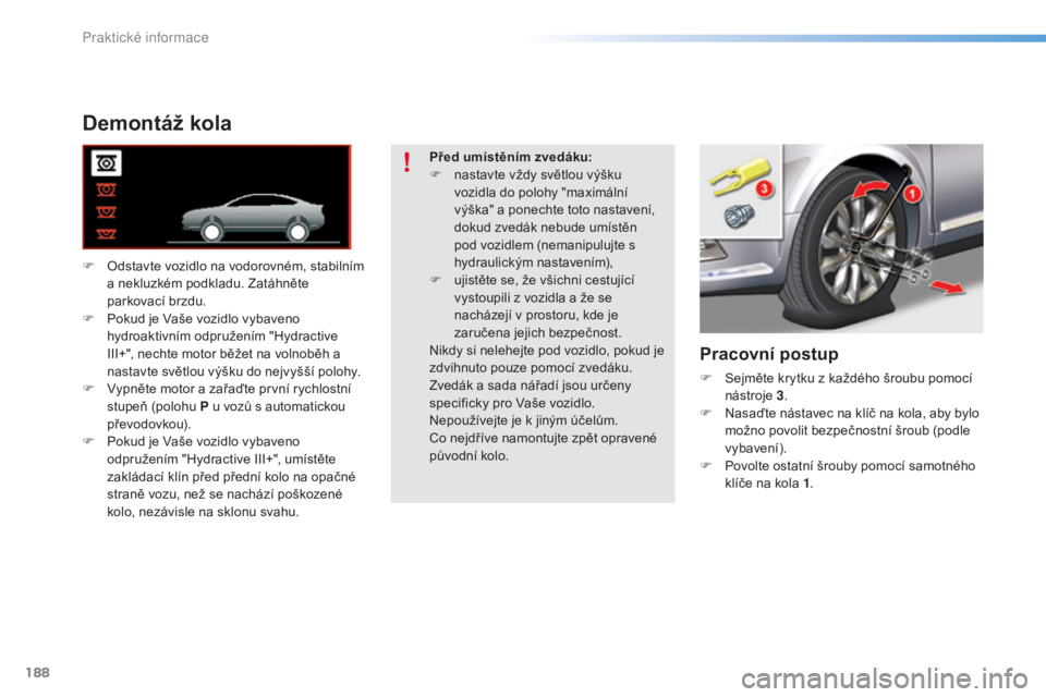 CITROEN C5 2016 Návod na použití (in Czech) 188
C5_cs_Chap08_information_ed01-2015
Demontáž kola
F odstavte vozidlo na vodorovném, stabilním a nekluzkém podkladu. Zatáhněte
parkovací brzdu.
F
P
okud je v
a
še vozidlo vybaveno
h CITROEN C5 2016 Návod na použití (in Czech) 188
C5_cs_Chap08_information_ed01-2015
Demontáž kola
F odstavte vozidlo na vodorovném, stabilním a nekluzkém podkladu. Zatáhněte
parkovací brzdu.
F
P
okud je v
a
še vozidlo vybaveno
h