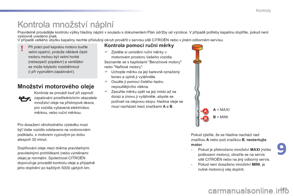 CITROEN C5 2016  Návod na použití (in Czech) 227
C5_cs_Chap09_verification_ed01-2015
kontrola množství náplní
Množství motorového oleje
kontrola se provádí buď při zapnutí 
zapalování prostřednictvím ukazatele 
množství oleje n