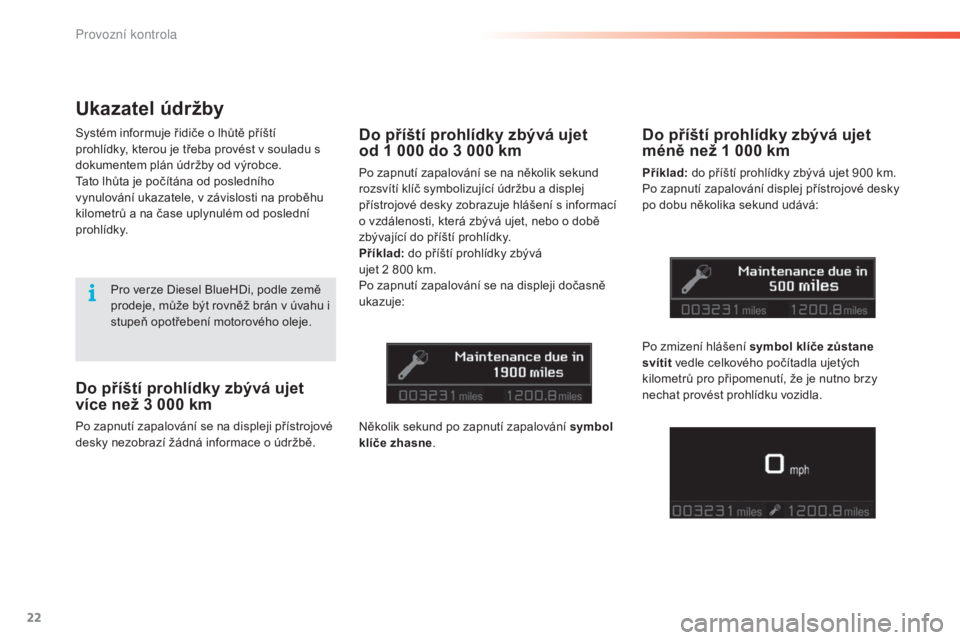 CITROEN C5 2016  Návod na použití (in Czech) 22
C5_cs_Chap01_controle-de-marche_ed01-2015
Do příští prohlídky zbývá ujet 
více než 3  000   km
Po zapnutí zapalování se na displeji přístrojové 
desky nezobrazí žádná informace o