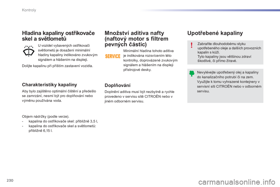 CITROEN C5 2016  Návod na použití (in Czech) 230
C5_cs_Chap09_verification_ed01-2015
Množství aditiva nafty 
(naftový motor s filtrem 
pevných částic)
Doplňování
Doplnění aditiva musí být nezbytně a rychle 
provedeno v servisu sít