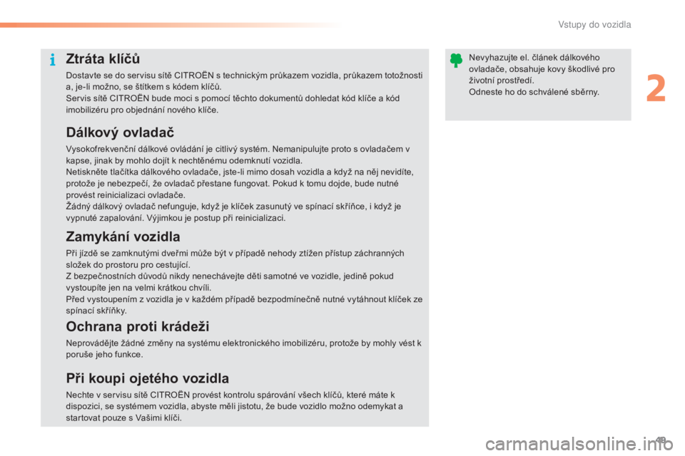 CITROEN C5 2016  Návod na použití (in Czech) 49
C5_cs_Chap02_ouverture_ed01-2015
Ztráta klíčů
Dostavte se do servisu sítě CitroË N s technickým průkazem vozidla, průkazem totožnosti 
a, je-li možno, se štítkem s kódem klíčů.
Se