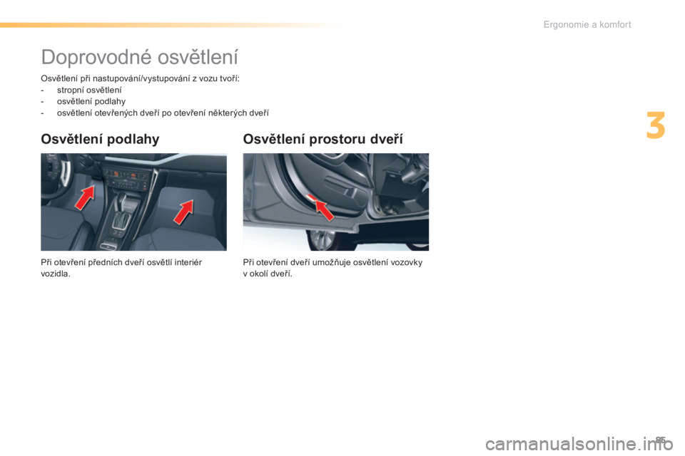 CITROEN C5 2016 Návod na použití (in Czech) 85
C5_cs_Chap03_ergo-et-confort_ed01-2015
Osvětlení prostoru dveří
Při otevření dveří umožňuje osvětlení vozovky
v okolí dveří.
Osvětlení podlahy
Při otevření předních dveří CITROEN C5 2016 Návod na použití (in Czech) 85
C5_cs_Chap03_ergo-et-confort_ed01-2015
Osvětlení prostoru dveří
Při otevření dveří umožňuje osvětlení vozovky
v okolí dveří.
Osvětlení podlahy
Při otevření předních dveří