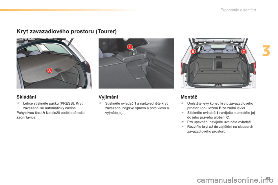 CITROEN C5 2016 Návod na použití (in Czech) 93
C5_cs_Chap03_ergo-et-confort_ed01-2015
Kryt zavazadlového prostoru (Tourer)
Skládání
F lehce stiskněte páčku (PreS S). kr yt
zavazadel se automaticky navine.
Pohyblivou část A lze slož CITROEN C5 2016 Návod na použití (in Czech) 93
C5_cs_Chap03_ergo-et-confort_ed01-2015
Kryt zavazadlového prostoru (Tourer)
Skládání
F lehce stiskněte páčku (PreS S). kr yt
zavazadel se automaticky navine.
Pohyblivou část A lze slož