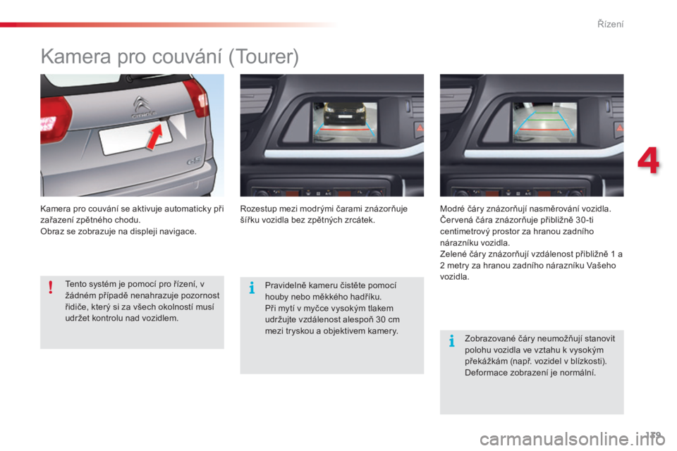 CITROEN C5 2015  Návod na použití (in Czech) 139
C5_cs_Chap04_conduite_ed01-2014
kamera pro couvání (tourer)
kamera pro couvání se aktivuje automaticky při 
za řazení zpětného chodu.
obra

z se zobrazuje na displeji navigace.roze stup m