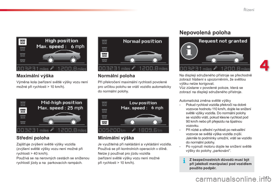 CITROEN C5 2015  Návod na použití (in Czech) 141
C5_cs_Chap04_conduite_ed01-2014
Nepovolená poloha
Na displeji sdruženého přístroje se přechodně 
zobrazí hlášení s upozorněním, že světlou 
výšku nelze korigovat.
vůz zů
stane v