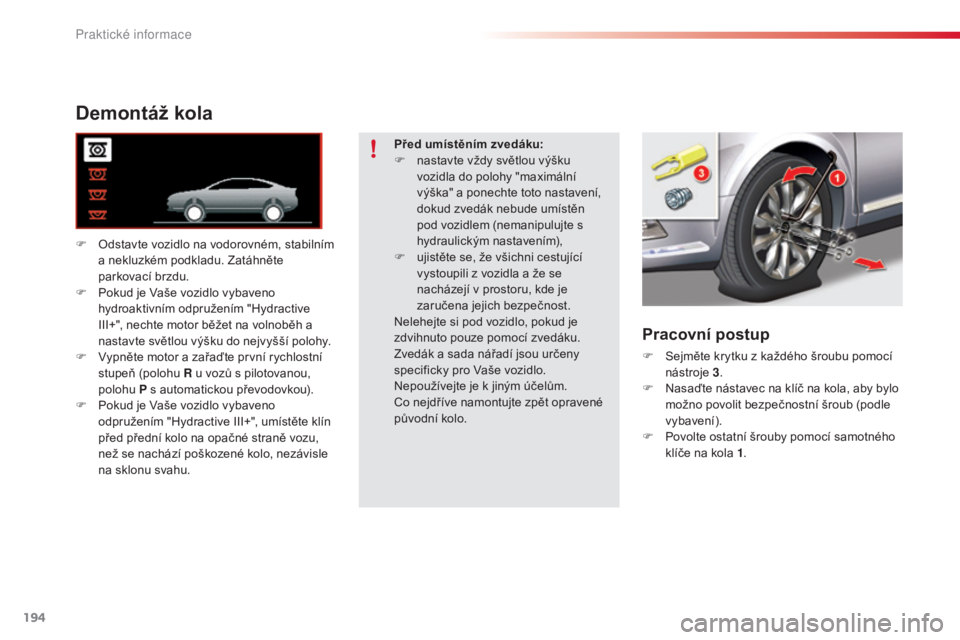 CITROEN C5 2015  Návod na použití (in Czech) 194
C5_cs_Chap08_information_ed01-2014
Demontáž kola
F  odstavte vozidlo na vodorovném, stabilním 
a ne kluzkém podkladu. Zatáhněte 
parkovací brzdu.
F
 Pok

ud je 
vaše v
 ozidlo vybaveno 
h