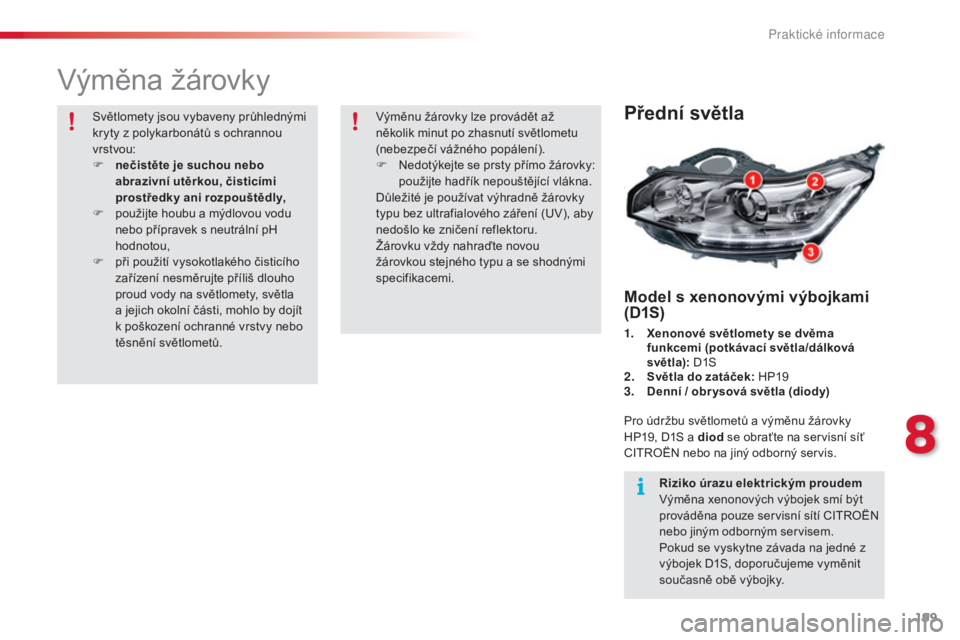 CITROEN C5 2015  Návod na použití (in Czech) 199
C5_cs_Chap08_information_ed01-2014
výměna žárovky
Přední světla
Model s xenonovými výbojkami 
(D1S)
1. Xenonové světlomety se dvěma 
funkcemi (potkávací světla/dálková 
světla): 