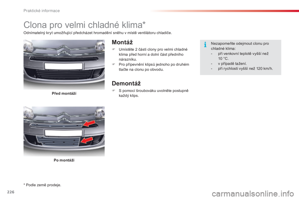 CITROEN C5 2015  Návod na použití (in Czech) 226
C5_cs_Chap08_information_ed01-2014
* Podle země prodeje.
Clona pro velmi chladné klima*
Montáž
F  umístěte 2 části clony pro velmi chladné 
klima před horní a dolní část předního 
