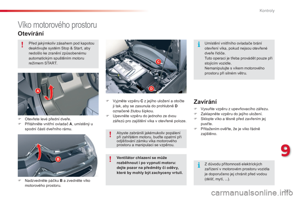 CITROEN C5 2015  Návod na použití (in Czech) 231
C5_cs_Chap09_verification_ed01-2014
víko motorového prostoru
Otevírání
F Nadzvedněte páčku B a zvedněte víko 
motorového prostoru. F
  vyjm

ěte vzpěru C z jejího uložení a otočte