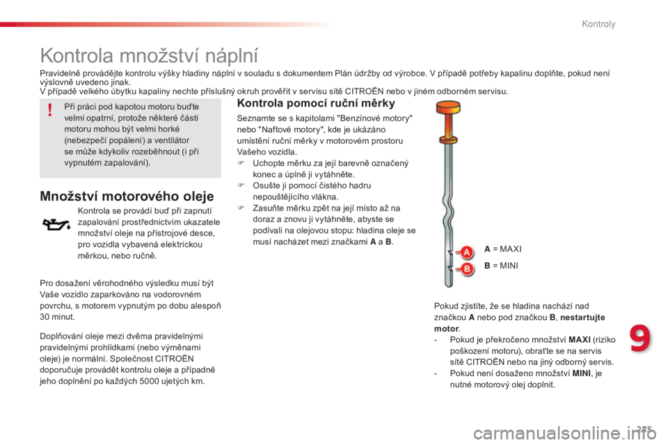 CITROEN C5 2015  Návod na použití (in Czech) 235
C5_cs_Chap09_verification_ed01-2014
kontrola množství náplní
Množství motorového oleje
kontrola se provádí buď při zapnutí 
za palování prostřednictvím ukazatele 
množství oleje 