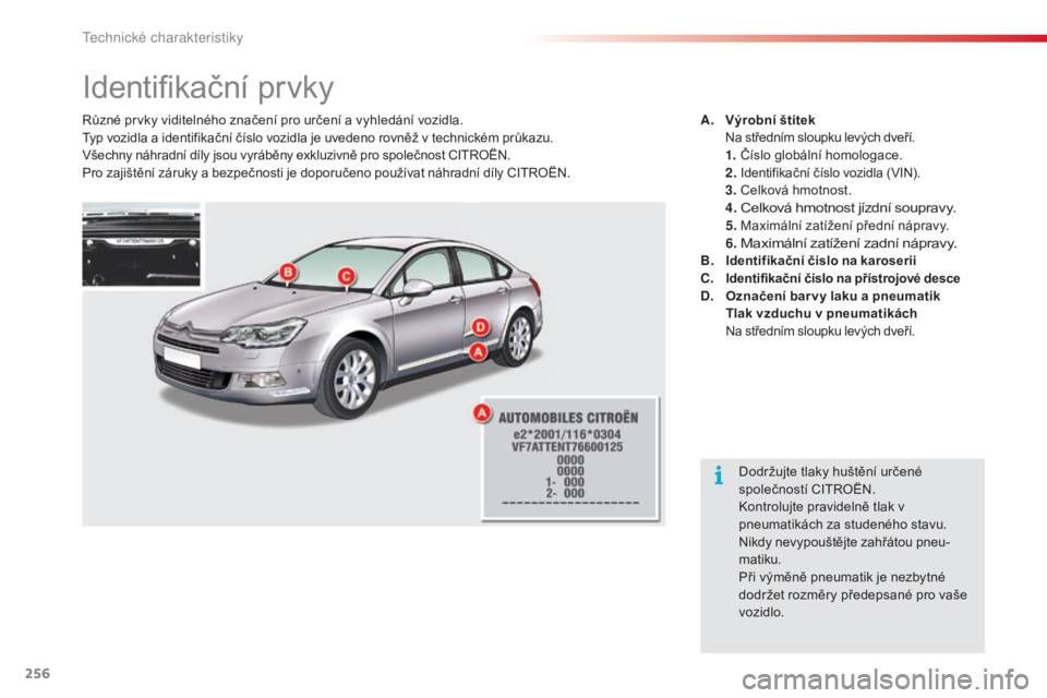 CITROEN C5 2015  Návod na použití (in Czech) 256
C5_cs_Chap10_caracteristique_ed01-2014
identifikační prvky
různé prvky viditelného značení pro určení a vyhledání vozidla.typ vozidla a identifikační číslo vozidla je uvedeno rovně