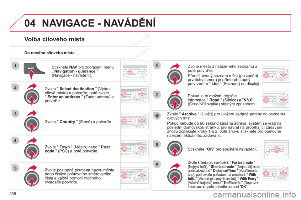 CITROEN C5 2015 Návod na použití (in Czech) 04
266
C5_cs_Chap11b_rt6-2-8_ed01-2014
Stiskněte N AV pro zobrazení menu
„ Navigation - guidance “
(Navigace - navádění).
Do nového cílového místa
Volba cílového místa
Zvolte CITROEN C5 2015 Návod na použití (in Czech) 04
266
C5_cs_Chap11b_rt6-2-8_ed01-2014
Stiskněte N AV pro zobrazení menu
„ Navigation - guidance “
(Navigace - navádění).
Do nového cílového místa
Volba cílového místa
Zvolte