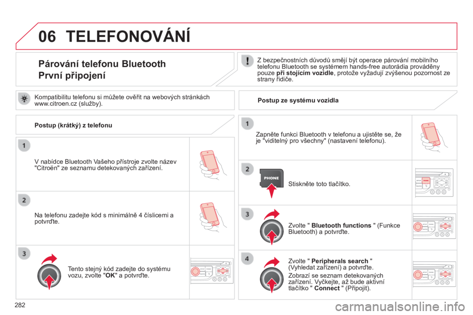 CITROEN C5 2015  Návod na použití (in Czech) 06
282
C5_cs_Chap11b_rt6-2-8_ed01-2014
TELEFONOVÁNÍ
Párování telefonu Bluetooth
První připojeníZ bezpečnostních důvodů smějí být operace párování mobilního 
telefonu Bluetooth se sy