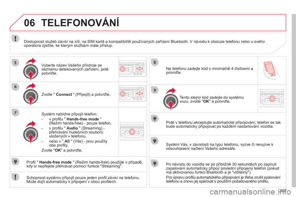 CITROEN C5 2015  Návod na použití (in Czech) 06
283
C5_cs_Chap11b_rt6-2-8_ed01-2014
TELEFONOVÁNÍ
Zvolte " Connect " (Připojit) a potvrďte.
Systém nabídne připojit telefon:
-
 v profilu " Hands-free mode " 
(režim hands-fr