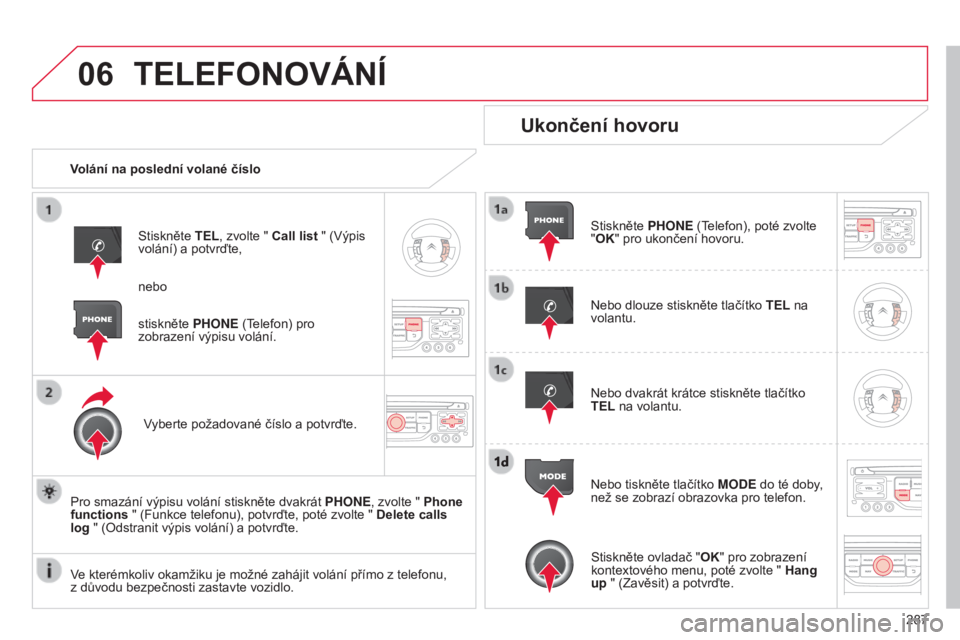 CITROEN C5 2015  Návod na použití (in Czech) 06
287
C5_cs_Chap11b_rt6-2-8_ed01-2014
TELEFONOVÁNÍ
Volání na poslední volané čísloStiskněte TEL, zvolte " Call list " (
výpis 
volání) a potvrďte,
vyberte požadované číslo a 