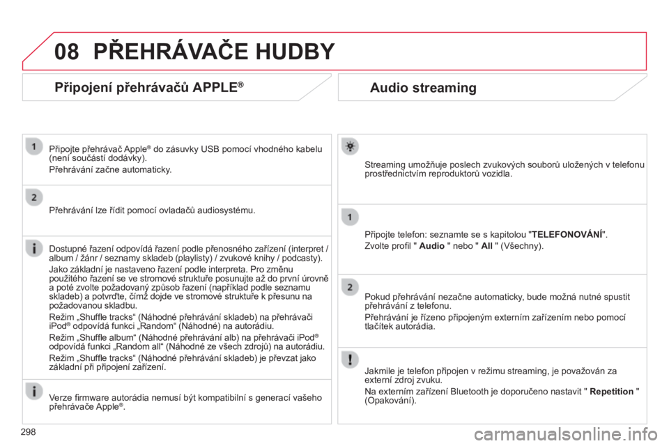 CITROEN C5 2015  Návod na použití (in Czech) 08
298
C5_cs_Chap11b_rt6-2-8_ed01-2014
Audio streaming
Streaming umožňuje poslech zvukových souborů uložených v telefonu 
prostřednictvím reproduktorů vozidla.
Připojte telefon: seznamte se 