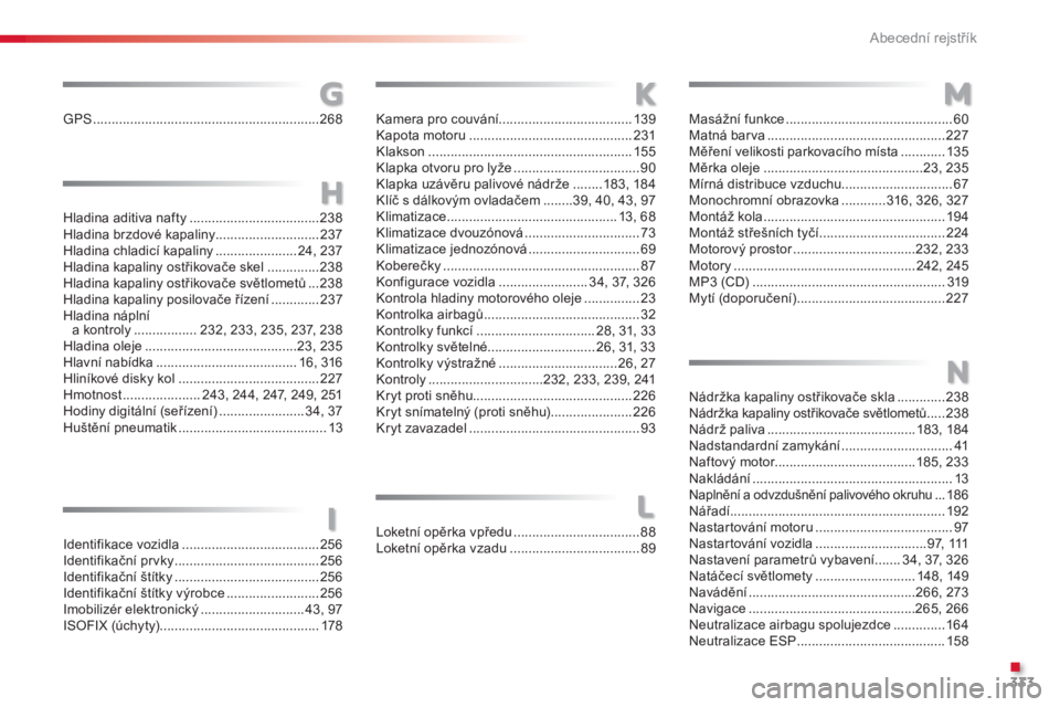 CITROEN C5 2015  Návod na použití (in Czech) 333
C5_cs_Chap12_index-alpha_ed01-2014
GPS .............................................................268
G
Hladina aditiva nafty ...................................238
Hla dina brzdové kapaliny ..
