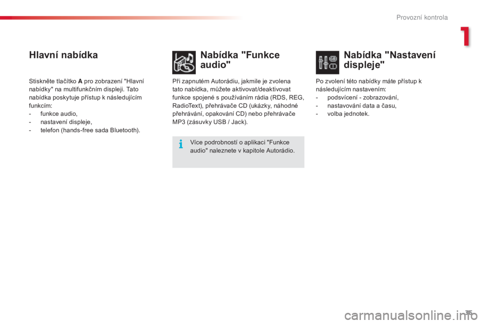 CITROEN C5 2015  Návod na použití (in Czech) 35
C5_cs_Chap01_controle-de-marche_ed01-2014
Hlavní nabídkaNabídka "Funkce 
audio"
Při zapnutém autorádiu, jakmile je zvolena 
tato nabídka, můžete aktivovat /deaktivovat 
funkce spoj