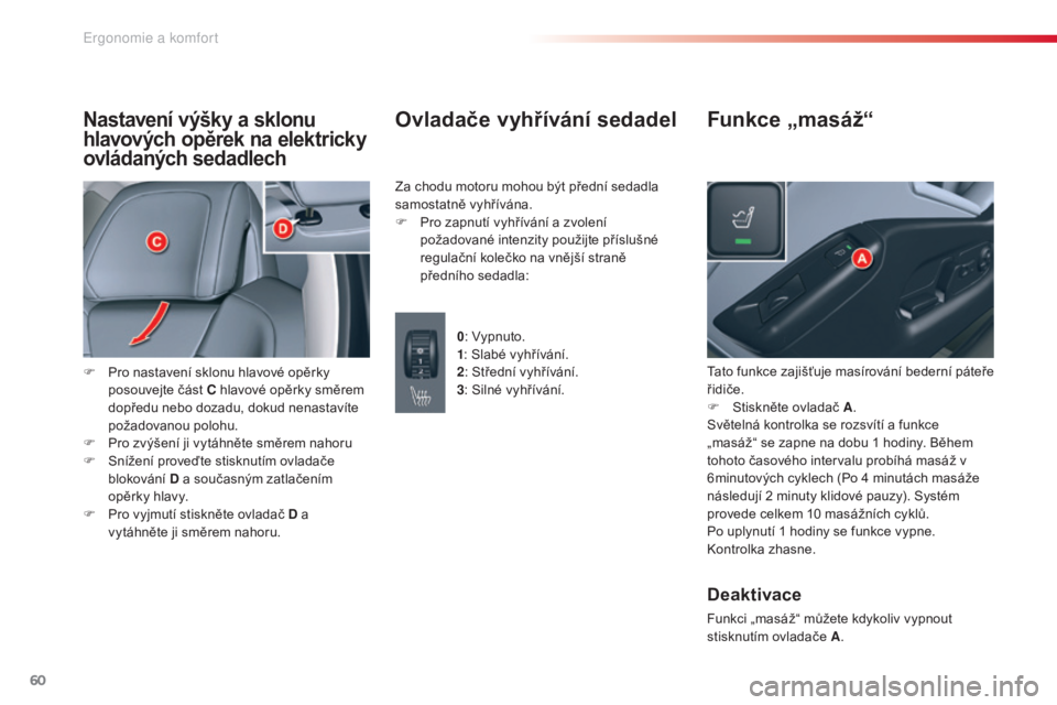 CITROEN C5 2015  Návod na použití (in Czech) 60
C5_cs_Chap03_ergo-et-confort_ed01-2014
Nastavení výšky a sklonu 
hlavových opěrek na elektricky 
ovládaných sedadlech
F Pro nastavení sklonu hlavové opěrky 
posouvejte část C hlavové o