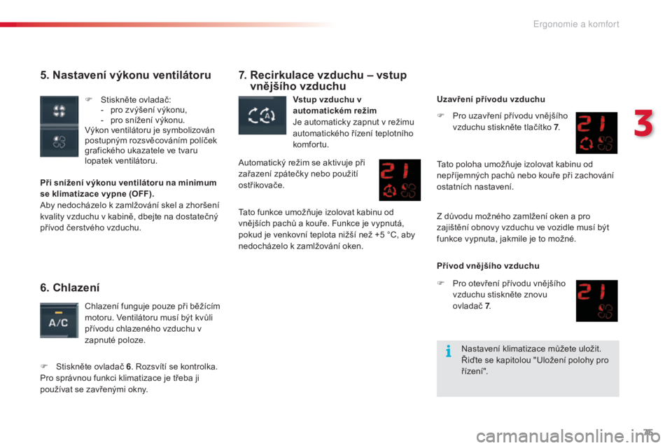 CITROEN C5 2015  Návod na použití (in Czech) 75
C5_cs_Chap03_ergo-et-confort_ed01-2014
5. Nastavení výkonu ventilátoru
Při snížení výkonu ventilátoru na minimum 
se klimatizace vypne (OFF).
aby ne
docházelo k zamlžování skel a zhor�