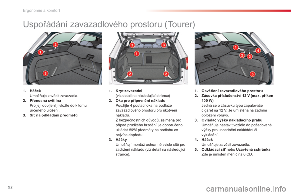 CITROEN C5 2015 Návod na použití (in Czech) 92
C5_cs_Chap03_ergo-et-confort_ed01-2014
uspořádání zavazadlového prostoru (tourer)
1. Háček umož
ňuje zavěsit zavazadla.
2.
Pře
nosná svítilna
Pro j
ejí dobíjení ji vložte d CITROEN C5 2015 Návod na použití (in Czech) 92
C5_cs_Chap03_ergo-et-confort_ed01-2014
uspořádání zavazadlového prostoru (tourer)
1. Háček umož
ňuje zavěsit zavazadla.
2.
Pře
nosná svítilna
Pro j
ejí dobíjení ji vložte d