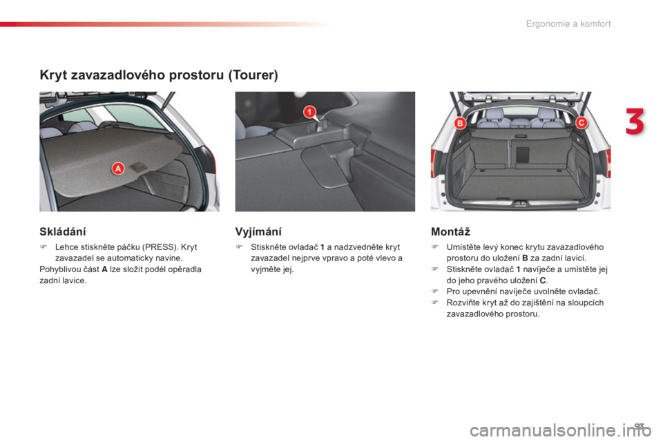 CITROEN C5 2015 Návod na použití (in Czech) 93
C5_cs_Chap03_ergo-et-confort_ed01-2014
Kryt zavazadlového prostoru (Tourer)
Skládání
F lehce stiskněte páčku (PreSS). kryt
z avazadel se automaticky navine.
Pohyblivou část A lze složit CITROEN C5 2015 Návod na použití (in Czech) 93
C5_cs_Chap03_ergo-et-confort_ed01-2014
Kryt zavazadlového prostoru (Tourer)
Skládání
F lehce stiskněte páčku (PreSS). kryt
z avazadel se automaticky navine.
Pohyblivou část A lze složit