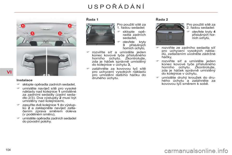 CITROEN C5 2014  Návod na použití (in Czech) VI
104 
USPOŘÁDÁNÍ
 
 
Instalace 
   
 
�) 
 sklopte opěradla zadních sedadel, 
   
�) 
 umístěte navíječ sítě pro vysoké 
náklady nad kolejnice  1  
umístěné 
za zadními sedadly (za