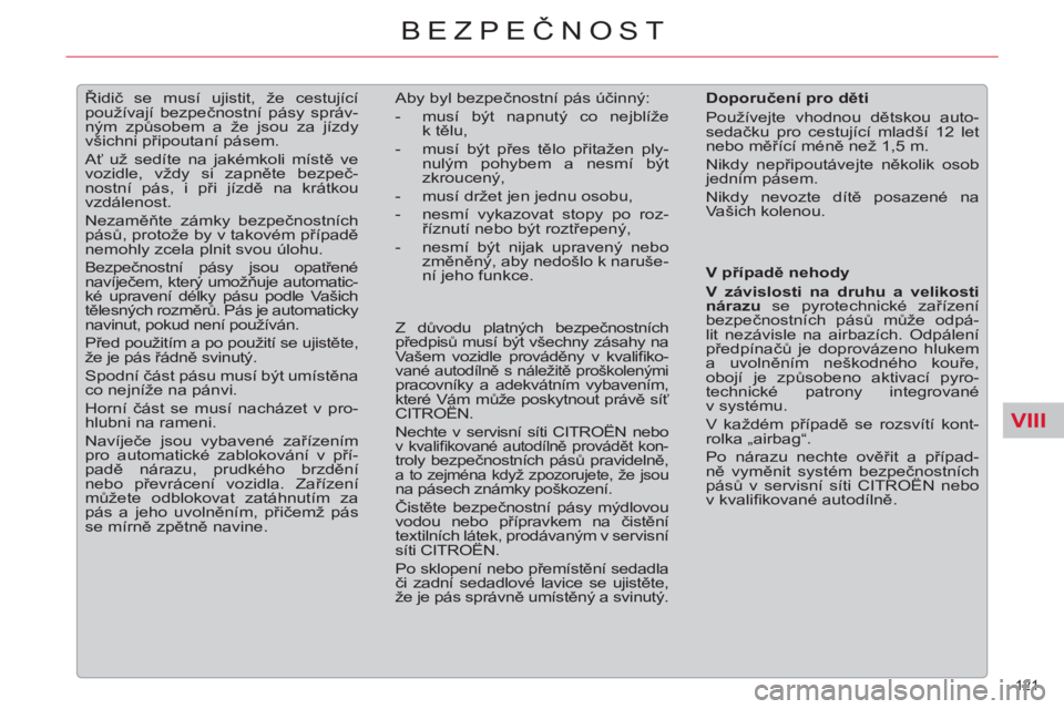 CITROEN C5 2014  Návod na použití (in Czech) VIII
121 
BEZPEČNOST
 
 
 
 
 
Řidič se musí ujistit, že cestující 
používají bezpečnostní pásy správ-
ným způsobem a že jsou za jízdy 
všichni připoutaní pásem. 
  Ať už sedí