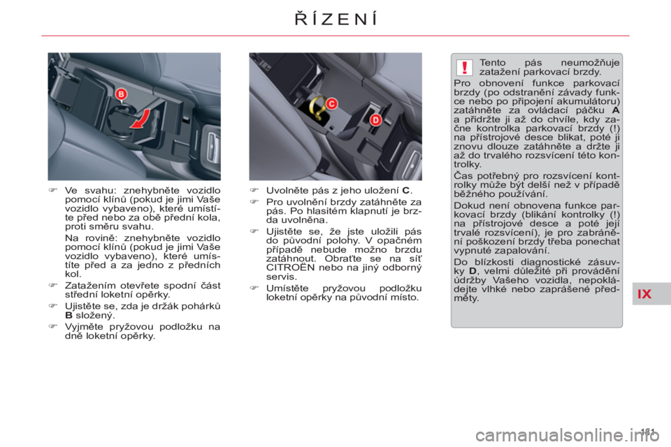 CITROEN C5 2014  Návod na použití (in Czech) IX
!
131 
ŘÍZENÍ
�) 
 
 
 Ve svahu: znehybněte vozidlo 
pomocí klínů (pokud je jimi Vaše 
vozidlo vybaveno), které umístí-
te před nebo za obě přední kola, 
proti směru svahu.  
 Na ro