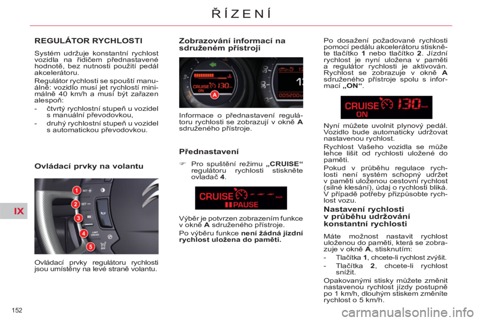 CITROEN C5 2014 Návod na použití (in Czech) IX
152
ŘÍZENÍ
REGULÁTOR RYCHLOSTI
Systém udržuje konstantní rychlost
vozidla na řidičem přednastavené
hodnotě, bez nutnosti použití pedál
akcelerátoru.
Regulátor rychlosti s CITROEN C5 2014 Návod na použití (in Czech) IX
152
ŘÍZENÍ
REGULÁTOR RYCHLOSTI
Systém udržuje konstantní rychlost
vozidla na řidičem přednastavené
hodnotě, bez nutnosti použití pedál
akcelerátoru.
Regulátor rychlosti s