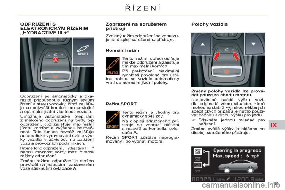CITROEN C5 2014 Návod na použití (in Czech) IX
159
ŘÍZENÍ
ODPRUŽENÍ SELEKTRONICKÝM ŘÍZENÍM„HYDRACTIVE III +“
Odpružení se automaticky a oka-
mžitě přizpůsobuje různým stylům
řízení a stavu vozovky, čímž zajišť CITROEN C5 2014 Návod na použití (in Czech) IX
159
ŘÍZENÍ
ODPRUŽENÍ SELEKTRONICKÝM ŘÍZENÍM„HYDRACTIVE III +“
Odpružení se automaticky a oka-
mžitě přizpůsobuje různým stylům
řízení a stavu vozovky, čímž zajišť