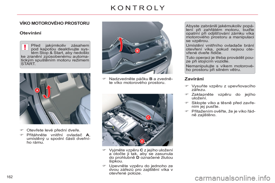 CITROEN C5 2014  Návod na použití (in Czech) !
162 
KONTROLY
VÍKO MOTOROVÉHO PROSTORU 
   
Otevírání 
 
 
�) 
 Nadzvedněte páčku  B 
 a zvedně-
te víko motorového prostoru. 
   
�) 
 Vyjměte vzpěru  C 
 z jejího uložení 
a otočt