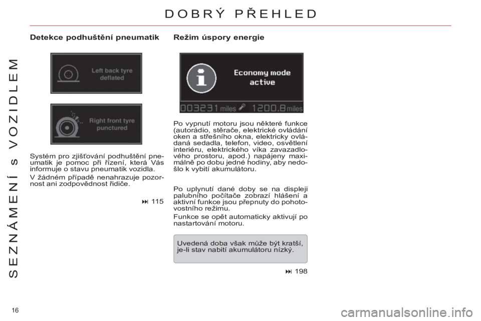 CITROEN C5 2014  Návod na použití (in Czech) 16 
SEZNÁMENÍ s VOZIDLEM
DOBRÝ PŘEHLED
 
 
Detekce podhuštění pneumatik 
 
Systém pro zjišťování podhuštění pne-
umatik je pomoc při řízení, která Vás 
informuje o stavu pneumatik