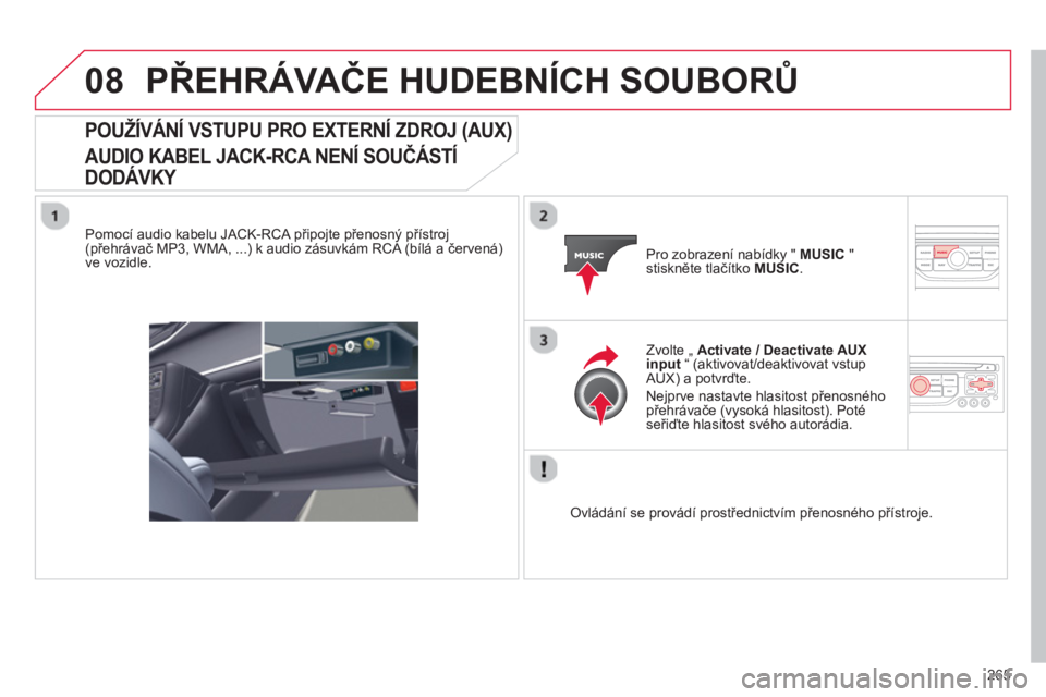 CITROEN C5 2014  Návod na použití (in Czech) 265
08PŘEHRÁVAČE HUDEBNÍCH SOUBORŮ
 
 
 
 
 
 
 
 
 
 
 
 
POUŽÍVÁNÍ VSTUPU PRO EXTERNÍ ZDROJ (AUX) 
 
AUDIO KABEL JACK-RCA NENÍ SOUČÁSTÍ 
DODÁVKY 
 
 
Pomocí audio kabelu JACK-RCA př
