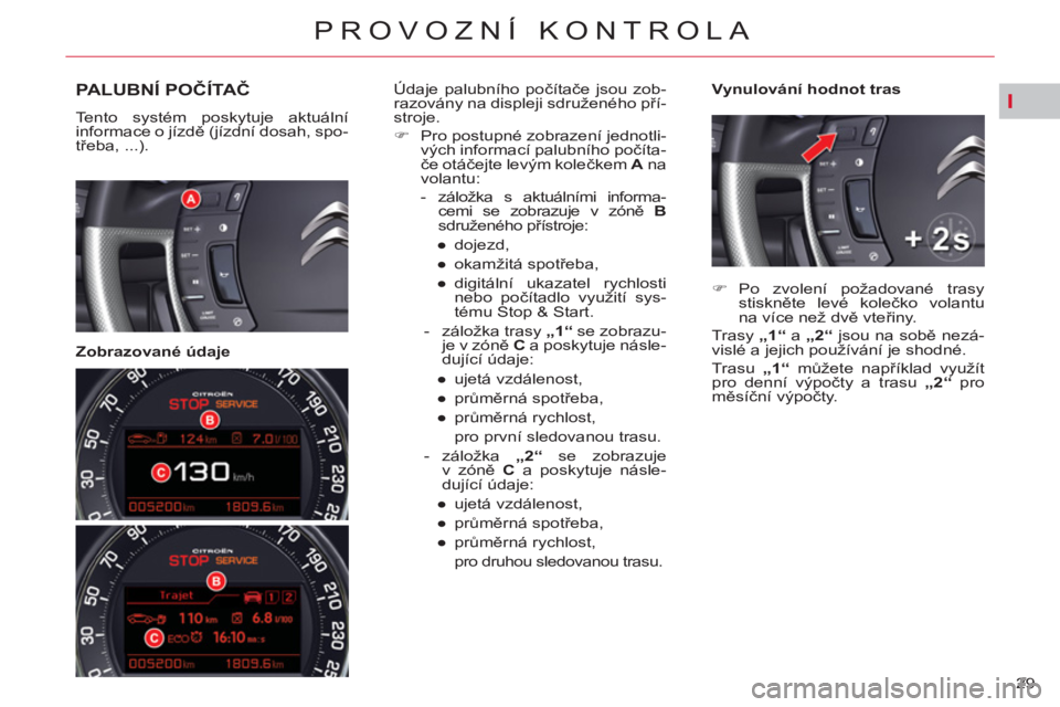 CITROEN C5 2014 Návod na použití (in Czech) I
29
PROVOZNÍ KONTROLA
PALUBNÍ POČÍTAČ
Tento systém poskytuje aktuální
informace o jízdě (jízdní dosah, spo-
třeba, ...).
Zobrazované údaje
Vynulování hodnot tras CITROEN C5 2014 Návod na použití (in Czech) I
29
PROVOZNÍ KONTROLA
PALUBNÍ POČÍTAČ
Tento systém poskytuje aktuální
informace o jízdě (jízdní dosah, spo-
třeba, ...).
Zobrazované údaje
Vynulování hodnot tras