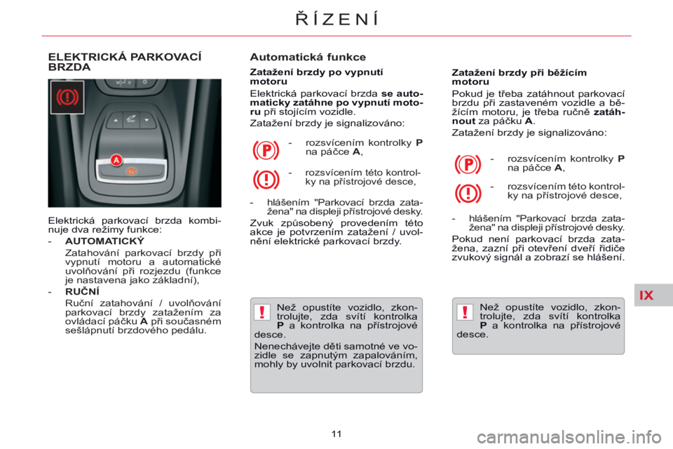 CITROEN C5 2014 Návod na použití (in Czech) IX
!!
ŘÍZENÍ
11
ELEKTRICKÁ PARKOVACÍ
BRZDA
Automatická funkce
Zatažení brzdy po vypnutí
motoru
Elektrická parkovací brzda se auto-
maticky zatáhne po vypnut CITROEN C5 2014 Návod na použití (in Czech) IX
!!
ŘÍZENÍ
11
ELEKTRICKÁ PARKOVACÍ
BRZDA
Automatická funkce
Zatažení brzdy po vypnutí
motoru
Elektrická parkovací brzda se auto-
maticky zatáhne po vypnut
