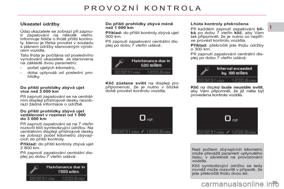 CITROEN C5 2014  Návod na použití (in Czech) I
39 
PROVOZNÍ KONTROLA
   
 
 
 
 
 
Ukazatel údržby 
 
Údaj ukazatele se zobrazí při zapnu-
tí zapalování na několik vteřin. 
Informuje řidiče o lhůtě příští kontro-
ly, kterou je