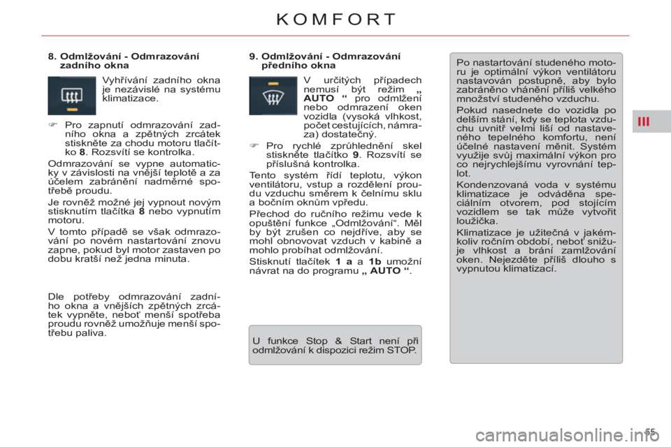 CITROEN C5 2014  Návod na použití (in Czech) III
55 
KOMFORT
  Po nastartování studeného moto-
ru je optimální výkon ventilátoru 
nastavován postupně, aby bylo 
zabráněno vhánění příliš velkého 
množství studeného vzduchu. 

